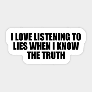 I love listening to lies when I know the truth Sticker
